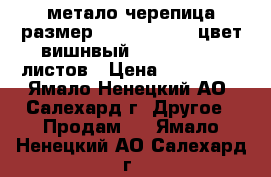 метало черепица размер  2250**120000 цвет вишнвый           15 листов › Цена ­ 120 000 - Ямало-Ненецкий АО, Салехард г. Другое » Продам   . Ямало-Ненецкий АО,Салехард г.
